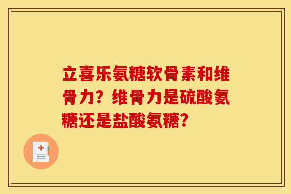 立喜乐氨糖软骨素和维骨力?维骨力是硫酸氨糖还是盐酸氨糖? 立喜乐氨糖软骨素和维骨力?维骨力是硫酸氨糖还是盐酸氨糖?