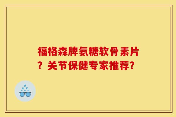 福格森牌氨糖软骨素片?关节保健专家推荐? 福格森牌氨糖软骨素片?关节保健专家推荐?