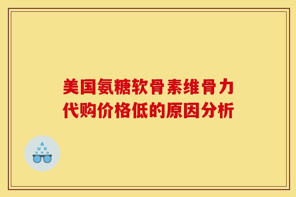 美国氨糖软骨素维骨力代购价格低的原因分析 美国氨糖软骨素维骨力代购价格低的原因分析