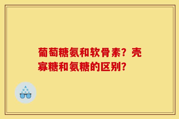 葡萄糖氨和软骨素？壳寡糖和氨糖的区别？