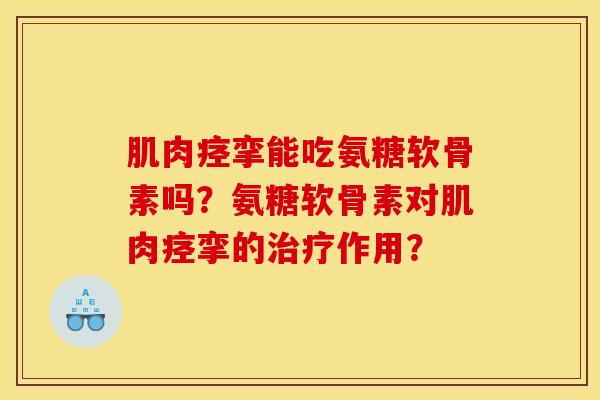 肌肉痉挛能吃氨糖软骨素吗？氨糖软骨素对肌肉痉挛的治疗作用？