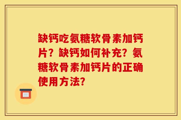 缺钙吃氨糖软骨素加钙片？缺钙如何补充？氨糖软骨素加钙片的正确使用方法？