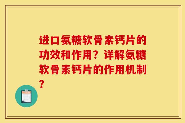 进口氨糖软骨素钙片的功效和作用?详解氨糖软骨素钙片的作用机制? 进口氨糖软骨素钙片的功效和作用?详解氨糖软骨素钙片的作用机制?