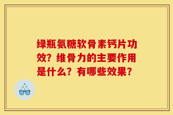 绿瓶氨糖软骨素钙片功效？维骨力的主要作用是什么？有哪些效果？
