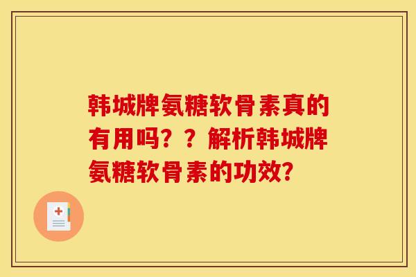 韩城牌氨糖软骨素真的有用吗？？解析韩城牌氨糖软骨素的功效？