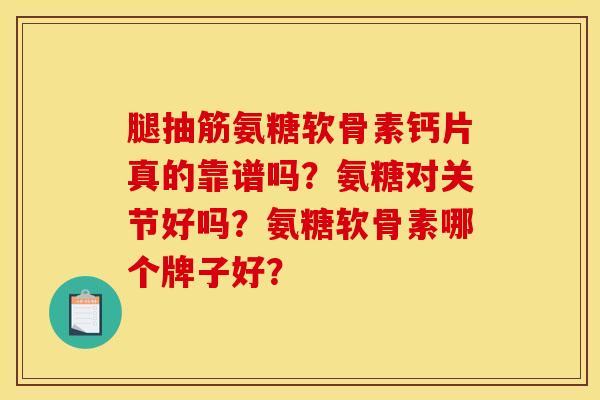 腿抽筋氨糖软骨素钙片真的靠谱吗?氨糖对关节好吗?氨糖软骨素哪个牌子好? 腿抽筋氨糖软骨素钙片真的靠谱吗?氨糖对关节好吗?氨糖软骨素哪个牌子好?