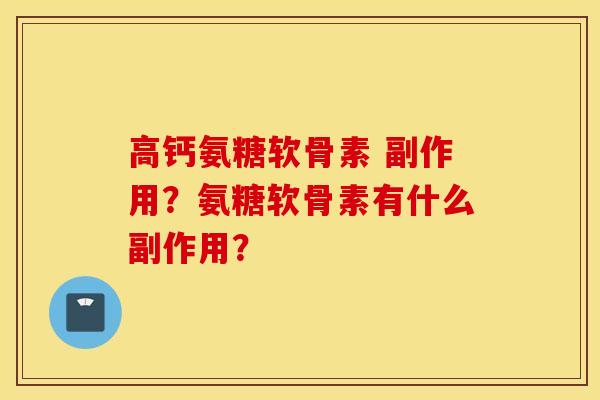 高钙氨糖软骨素 副作用？氨糖软骨素有什么副作用？