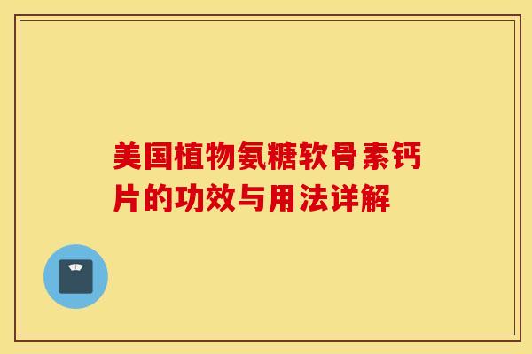 美国植物氨糖软骨素钙片的功效与用法详解