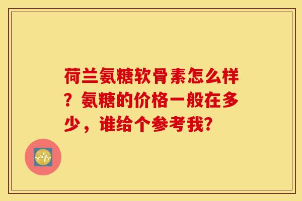 荷兰氨糖软骨素怎么样？氨糖的价格一般在多少，谁给个参考我？