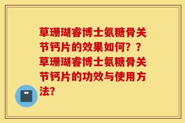 草珊瑚睿博士氨糖骨关节钙片的效果如何？？草珊瑚睿博士氨糖骨关节钙片的功效与使用方法？