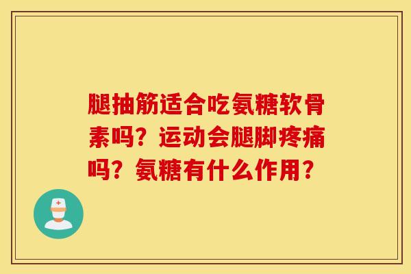 腿抽筋适合吃氨糖软骨素吗？运动会腿脚疼痛吗？氨糖有什么作用？