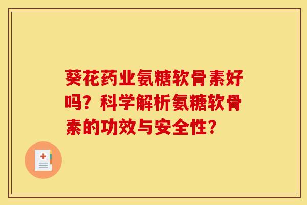 葵花药业氨糖软骨素好吗？科学解析氨糖软骨素的功效与安全性？