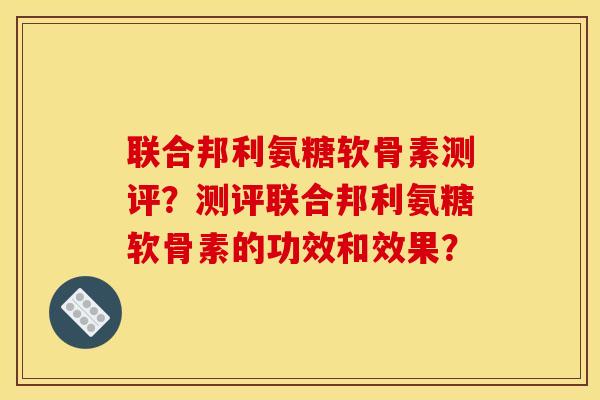 联合邦利氨糖软骨素测评？测评联合邦利氨糖软骨素的功效和效果？