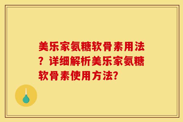 美乐家氨糖软骨素用法?详细解析美乐家氨糖软骨素使用方法? 美乐家氨糖软骨素用法?详细解析美乐家氨糖软骨素使用方法?