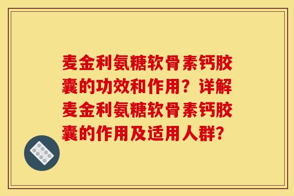 麦金利氨糖软骨素钙胶囊的功效和作用？详解麦金利氨糖软骨素钙胶囊的作用及适用人群？