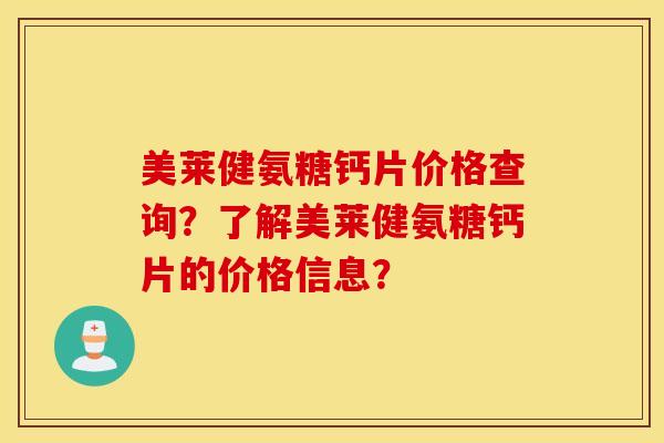 美莱健氨糖钙片价格查询？了解美莱健氨糖钙片的价格信息？