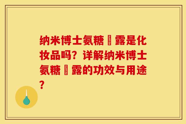 纳米博士氨糖溦露是化妆品吗？详解纳米博士氨糖溦露的功效与用途？