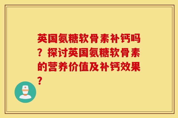 英国氨糖软骨素补钙吗？探讨英国氨糖软骨素的营养价值及补钙效果？