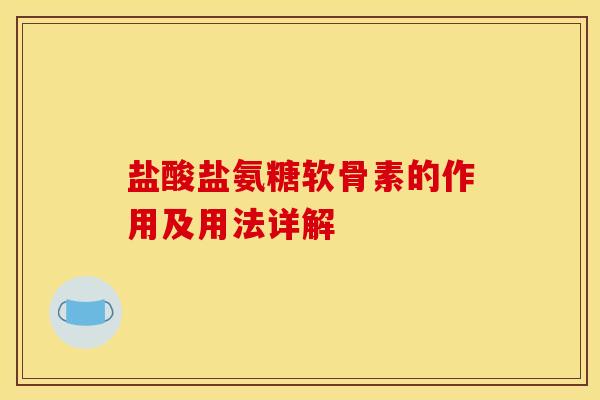 盐酸盐氨糖软骨素的作用及用法详解 盐酸盐氨糖软骨素的作用及用法详解