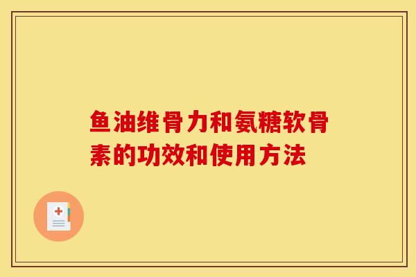 鱼油维骨力和氨糖软骨素的功效和使用方法