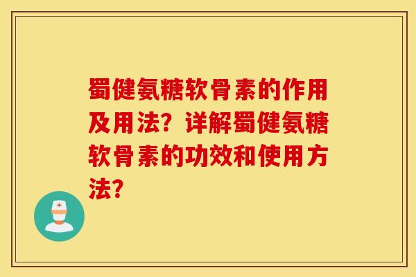 蜀健氨糖软骨素的作用及用法？详解蜀健氨糖软骨素的功效和使用方法？