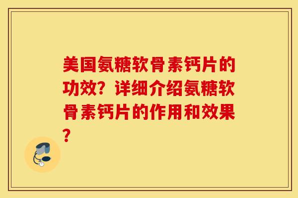 美国氨糖软骨素钙片的功效？详细介绍氨糖软骨素钙片的作用和效果？