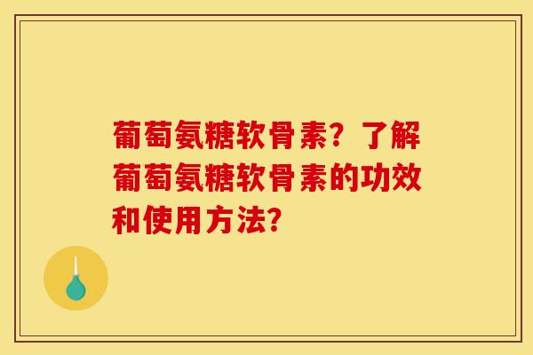 葡萄氨糖软骨素?了解葡萄氨糖软骨素的功效和使用方法? 葡萄氨糖软骨素?了解葡萄氨糖软骨素的功效和使用方法?