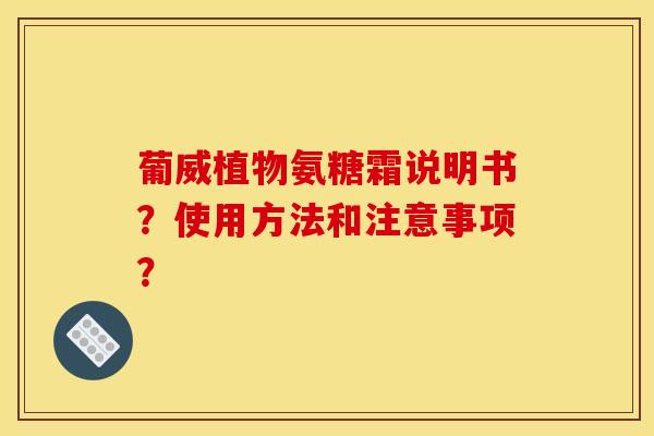 葡威植物氨糖霜说明书?使用方法和注意事项? 葡威植物氨糖霜说明书?使用方法和注意事项?
