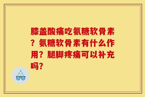 膝盖酸痛吃氨糖软骨素？氨糖软骨素有什么作用？腿脚疼痛可以补充吗？