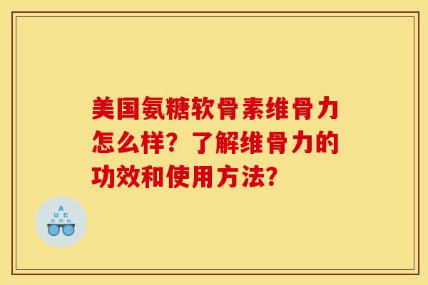 美国氨糖软骨素维骨力怎么样?了解维骨力的功效和使用方法? 美国氨糖软骨素维骨力怎么样?了解维骨力的功效和使用方法?