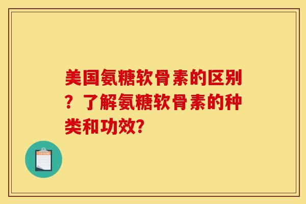 美国氨糖软骨素的区别？了解氨糖软骨素的种类和功效？