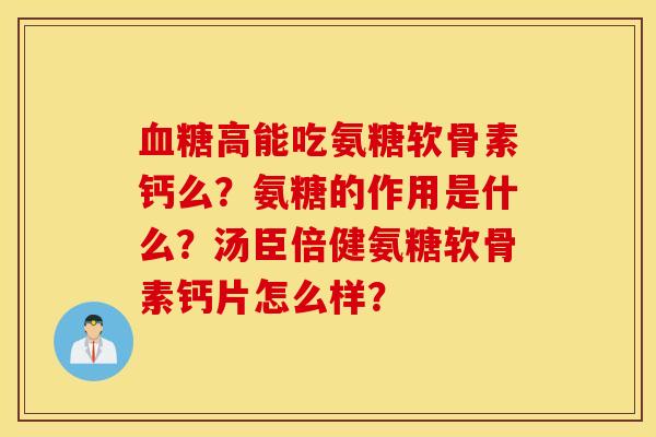 血糖高能吃氨糖软骨素钙么？氨糖的作用是什么？汤臣倍健氨糖软骨素钙片怎么样？
