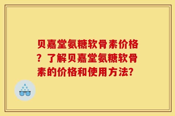 贝嘉堂氨糖软骨素价格?了解贝嘉堂氨糖软骨素的价格和使用方法? 贝嘉堂氨糖软骨素价格?了解贝嘉堂氨糖软骨素的价格和使用方法?