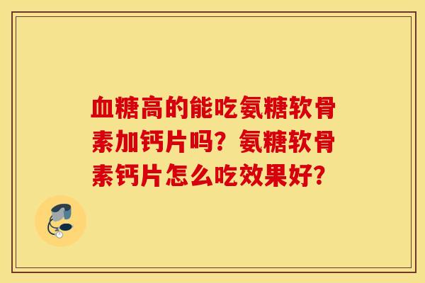 血糖高的能吃氨糖软骨素加钙片吗？氨糖软骨素钙片怎么吃效果好？