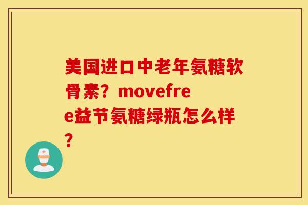 美国进口中老年氨糖软骨素?movefree益节氨糖绿瓶怎么样? 美国进口中老年氨糖软骨素?movefree益节氨糖绿瓶怎么样?