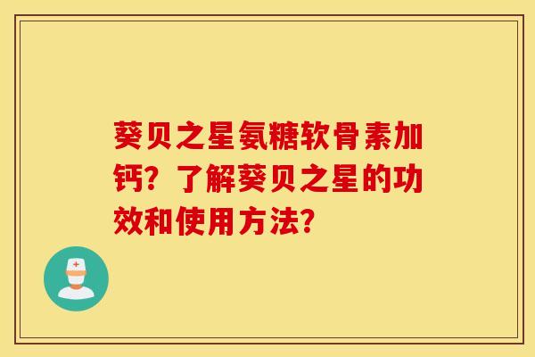 葵贝之星氨糖软骨素加钙？了解葵贝之星的功效和使用方法？