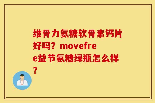维骨力氨糖软骨素钙片好吗？movefree益节氨糖绿瓶怎么样？