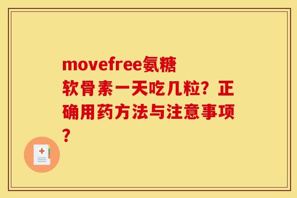 movefree氨糖软骨素一天吃几粒?正确用药方法与注意事项? movefree氨糖软骨素一天吃几粒?正确用药方法与注意事项?
