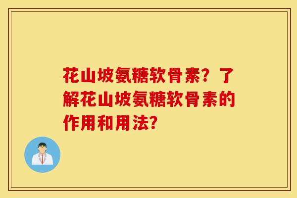花山坡氨糖软骨素?了解花山坡氨糖软骨素的作用和用法? 花山坡氨糖软骨素?了解花山坡氨糖软骨素的作用和用法?