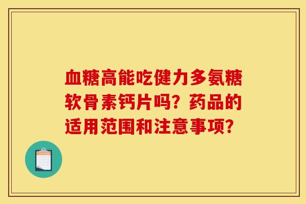 血糖高能吃健力多氨糖软骨素钙片吗？药品的适用范围和注意事项？