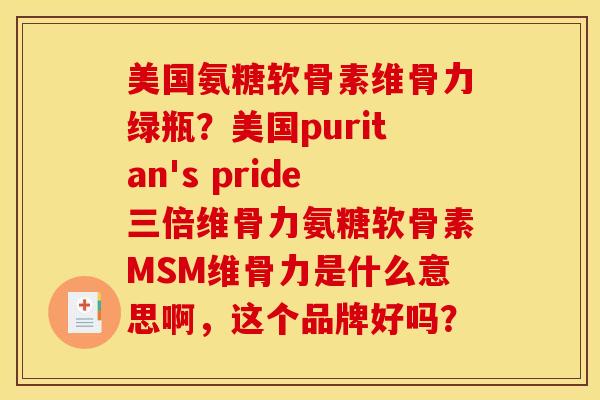 美国氨糖软骨素维骨力绿瓶？美国puritan's pride三倍维骨力氨糖软骨素MSM维骨力是什么意思啊，这个品牌好吗？