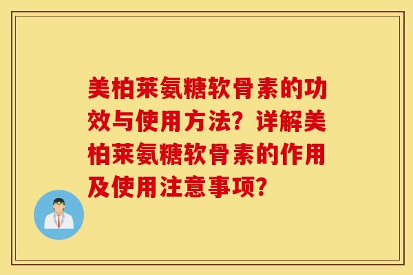美柏莱氨糖软骨素的功效与使用方法？详解美柏莱氨糖软骨素的作用及使用注意事项？