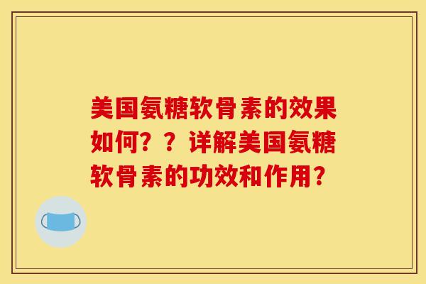 美国氨糖软骨素的效果如何？？详解美国氨糖软骨素的功效和作用？