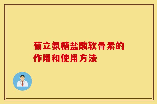 葡立氨糖盐酸软骨素的作用和使用方法