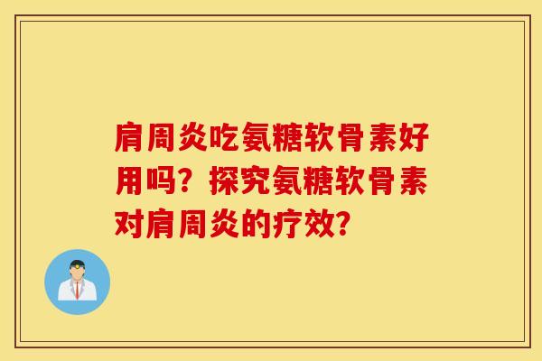 肩周炎吃氨糖软骨素好用吗？探究氨糖软骨素对肩周炎的疗效？