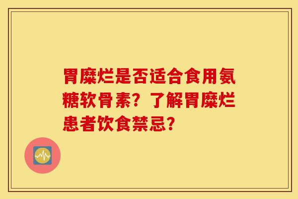 胃糜烂是否适合食用氨糖软骨素？了解胃糜烂患者饮食禁忌？