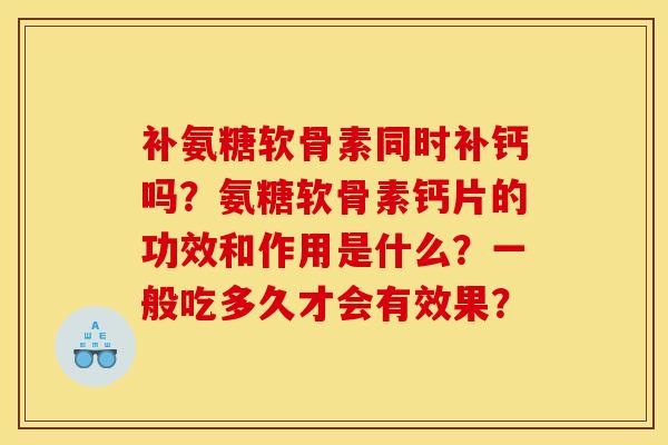 补氨糖软骨素同时补钙吗?氨糖软骨素钙片的功效和作用是什么?一般吃多久才会有效果? 补氨糖软骨素同时补钙吗?氨糖软骨素钙片的功效和作用是什么?一般吃多久才会有效果?