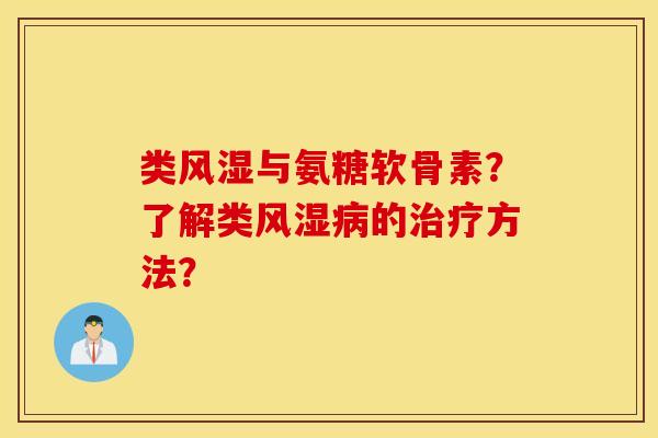 类风湿与氨糖软骨素？了解类风湿病的治疗方法？