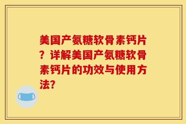 美国产氨糖软骨素钙片?详解美国产氨糖软骨素钙片的功效与使用方法? 美国产氨糖软骨素钙片?详解美国产氨糖软骨素钙片的功效与使用方法?