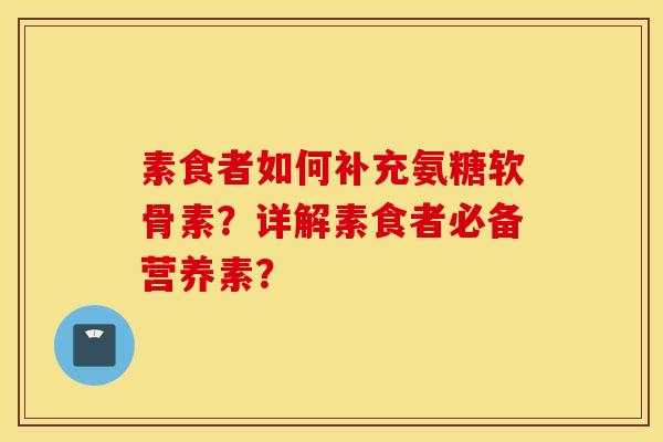素食者如何补充氨糖软骨素？详解素食者必备营养素？
